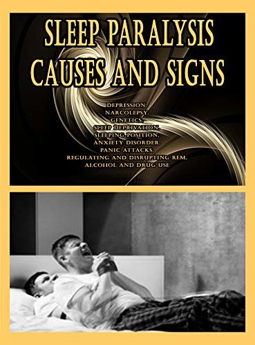 Sleep Paralysis Causes and Signs: Depression, Narcolepsy, Genetics, Sleep Deprivation, Sleeping Position, Anxiety Disorder, Panic Attacks, Regulating and ... REM, Alcohol and Drug Use (English Edition)