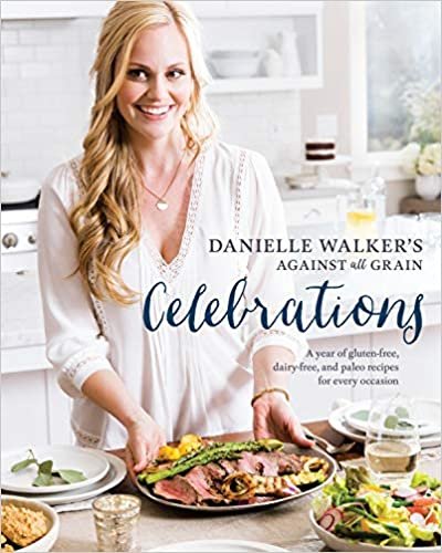 Danielle Walker's Against All Grain Celebrations: A Year of Gluten-Free, Dairy-Free, and Paleo Recipes for Every Occasion [A Cookbook]