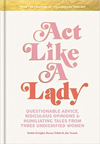 ダウンロード  Act Like a Lady: Questionable Advice, Ridiculous Opinions, and Humiliating Tales from Three Undignified Women 本