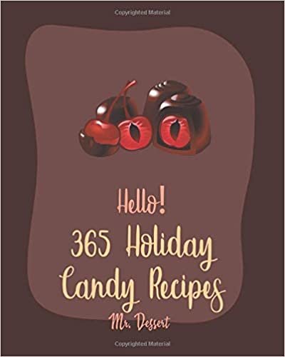 Hello! 365 Holiday Candy Recipes: Best Holiday Candy Cookbook Ever For Beginners [Halloween Dessert Book, Dark Chocolate Book, Marshmallow Recipe, Hard Candy Recipes, Christmas Candy Recipes] [Book 1]