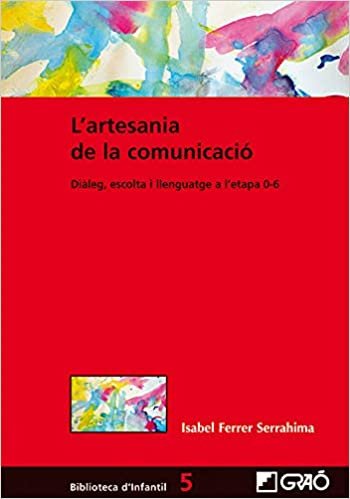 L'artesania de la comunicació : diàleg, escolta i llenguatge en l'etapa 0-6 (Biblioteca Infantil (català), Band 5): 005 indir