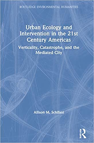 Urban Ecology and Intervention in the 21st Century Americas: Verticality, Catastrophe, and the Mediated City (Routledge Environmental Humanities)