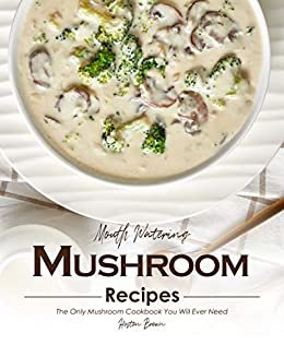 Mouth Watering Mushroom Recipes: The Only Mushroom Cookbook You Will Ever Need (English Edition) ダウンロード