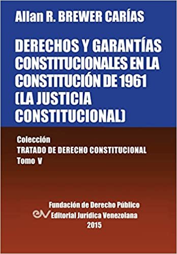 DERECHOS Y GARANTÍAS CONSTITUCIONALES EN LA CONSTITUCIÓN DE 1961 (LA JUSTICIA CONSTITUCIONAL), Colección Tratado de Derecho Constitucional, Tomo V indir