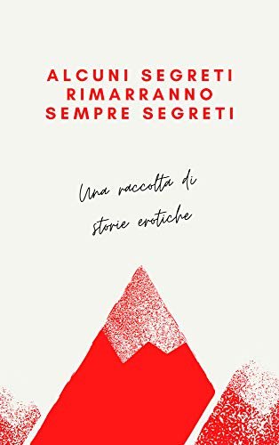 ALCUNI SEGRETI RIMARRANNO SEMPRE SEGRETI: UNA RACCOLTA DI STORIE EROTICHE (Italian Edition)