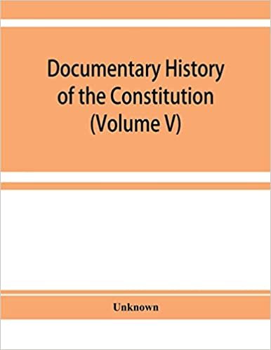 Documentary history of the Constitution of the United States of America, 1786-1870: derived from records, manuscripts, and rolls deposited in the ... Library of the Department of State (Volume V)