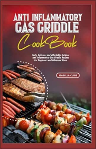 ANTI INFLAMMATORY GAS GRIDDLE COOKBOOK: Tasty, delicious and affordable outdoor anti inflammatory gas griddle recipes for Beginners and Advanced users