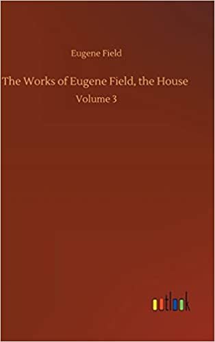 The Works of Eugene Field, the House: Volume 3 indir
