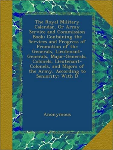 The Royal Military Calendar, Or Army Service and Commission Book: Containing the Services and Progress of Promotion of the Generals, ... of the Army, According to Seniority: With D indir