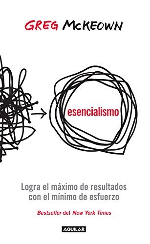 Esencialismo: Logra el máximo de resultados con el mínimo de esfuerzos (Spanish Edition)