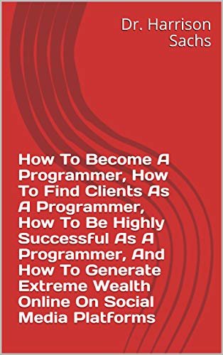 ダウンロード  How To Become A Programmer, How To Find Clients As A Programmer, How To Be Highly Successful As A Programmer, And How To Generate Extreme Wealth Online On Social Media Platforms (English Edition) 本