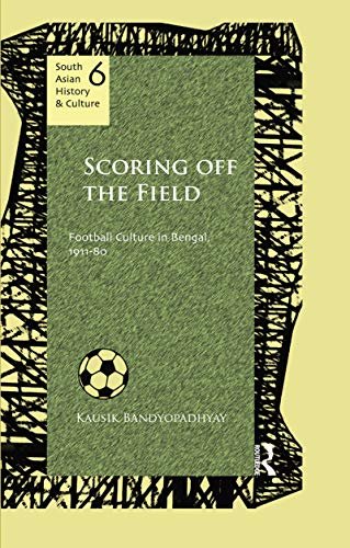 Scoring Off the Field: Football Culture in Bengal, 1911–80 (South Asian History and Culture) (English Edition)
