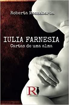 اقرأ Iulia Farnesia - Cartas De Uma Alma: A Verdadeira História De Giulia Farnese الكتاب الاليكتروني 