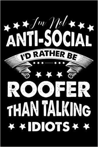 I'm Not Anti-Social I'd Rather Be Roofer Than Talking Idiots: This is a Funny Gift For People Working as A Roofer, This Cute (I'm Not Anti-Social I'd Rather Be Roofer Than Talking Idiots....) Lined journal Notebook With An Inspirational Quote.