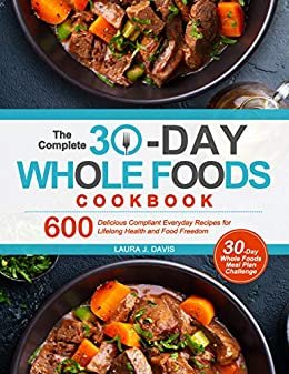 ダウンロード  The Complete 30-Day Whole Foods Cookbook: 600 Delicious Compliant Everyday Recipes for Lifelong Health and Food Freedom (English Edition) 本