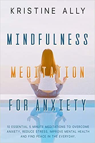 تحميل Mindfulness Meditation for Anxiety: 10 Essential 5 Minute Meditations to Overcome Anxiety, Reduce Stress, Improve Mental Health and Find Peace in the Everyday.