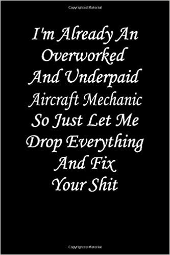 indir I&#39;m Already An Overworked And Underpaid Aircraft Mechanic. So Just Let Me Drop Everything And Fix Your Shit: Journal for Aircraft Mechanic Blank Lined ... Aircraft Mechanic, Employee Appreciation G