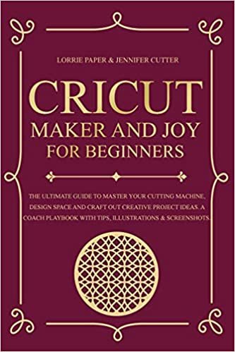 indir Cricut Maker And Joy For Beginners: The Ultimate Guide To Master Your Cutting Machine, Cricut Design Space and Craft Out Creative Project Ideas. A Coach Playbook With Tips, Illustration &amp; Screenshots