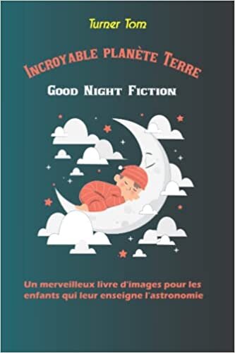 Incroyable planète Terre Good Night Fiction: Un merveilleux livre d'images pour les enfants qui leur enseigne l'astronomie, le système solaire, le cosmos et les STEM. (French Edition)