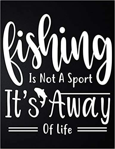 تحميل Fishing Is Not A Sport It&#39;s Away Of Life: 100 Pages 8.5&#39;&#39; x 11&#39;&#39; Fishing Log Book - Notebook For The Serious Fisherman To Record Fishing Trip Experiences