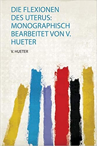 indir Die Flexionen Des Uterus: Monographisch Bearbeitet Von V. Hueter