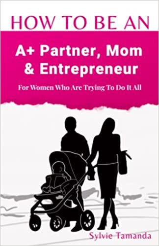 تحميل HOW TO BE AN A+ PARTNER, MOM &amp; ENTREPRENEUR: For Women Who Are Trying To Do It All