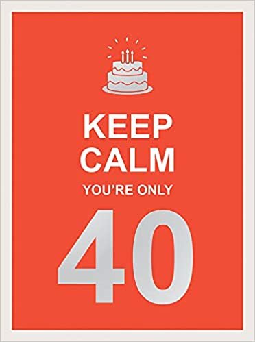 Keep Calm You're Only 40:- Wise Words for a Big Birthday
