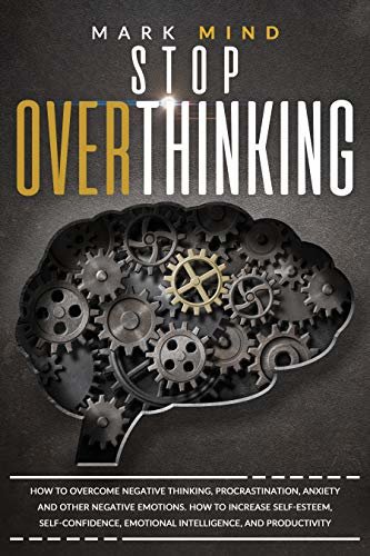 STOP OVERTHINKING: HOW TO OVERCOME NEGATIVE THINKING, PROCRASTINATION, ANXIETY, AND OTHER NEGATIVE EMOTIONS. HOW TO INCREASE SELF-ESTEEM, SELF-CONFIDENCE, ... AND PRODUCTIVITY. (English Edition)