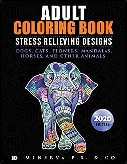 Adult Coloring Book: Stress Relieving Designs: Dogs, Cats, Flowers, Mandalas, Horses, and Other Animals (2020 Edition)