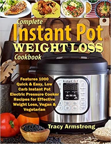 Complete Instant Pot Weight Loss Cookbook: Features 1000 Quick & Easy, Low Carb Instant Pot Electric Pressure Cooker Recipes for Effective Weight Loss, Vegan & Vegetarian
