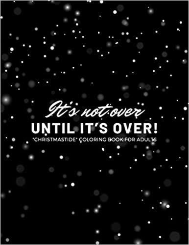 ダウンロード  It’s not over until it’s over!: "CHRISTMASTIDE" Coloring Book for Adults, Large 8.5"x11", Gift Giving, Annual Festival, Greeting Season, Ability to Relax, Brain Experiences Relief, Lower Stress Level 本