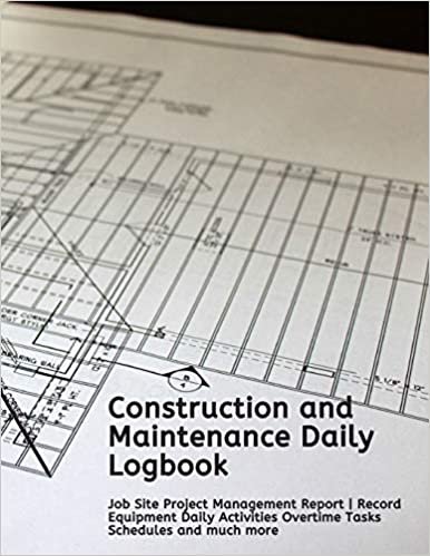 Construction and Maintenance Daily Logbook: Job Site Project Management Report - Record Equipment Daily Activities Overtime Tasks Schedules and much more