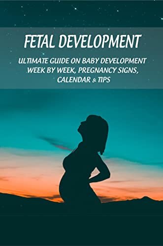 Fetal Development: Ultimate Guide On Baby Development Week By Week, Pregnancy Signs, Calendar & Tips (English Edition)
