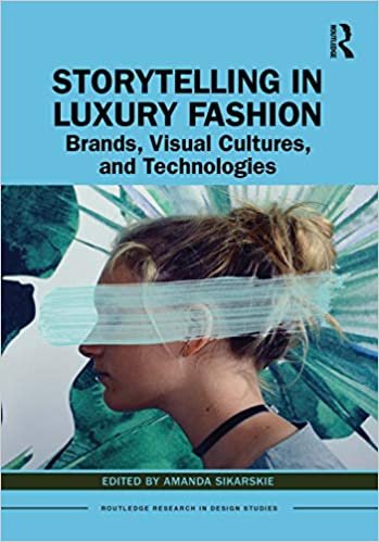 ダウンロード  Storytelling in Luxury Fashion: Brands, Visual Cultures, and Technologies (Routledge Research in Design Studies) 本