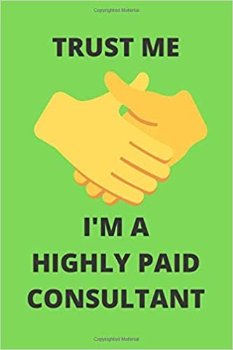 TRUST ME I'M A HIGHLY PAID CONSULTANT: Funny Consulting Professional Services Journal Note Book Diary Log S Tracker Gift Present Party Prize 6x9 Inch 100 Pages