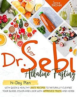 ダウンロード  Dr. Sebi Fasting: 14-Day Plan with Quick & Healthy Juice Recipes to Naturally Cleanse Your Blood, Colon and Liver with Dr. Sebi's Approved Fruits and Herbs (Dr Sebi - Alkaline Diet) (English Edition) 本