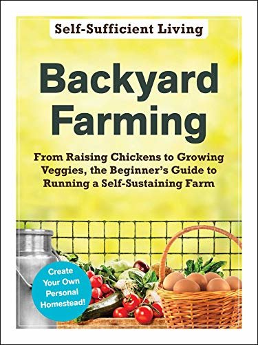ダウンロード  Backyard Farming: From Raising Chickens to Growing Veggies, the Beginner's Guide to Running a Self-Sustaining Farm (Self-Sufficient Living) (English Edition) 本