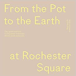 تحميل From the Pot to the Earth at Rochester Square: Clay, Garden, and Food: A Composition of Artworks, Dinners, Words, and People