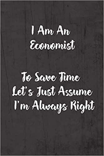 indir I Am An Economist To Save Time Let&#39;s Just Assume I&#39;m Always Right: Funny &amp; Gag Coworker Gift &amp; Birthday Appreciation Notebook &amp; Blank Lined Journal Perfect Christmas Present For Men &amp; Women