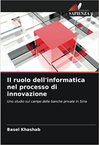تحميل Il ruolo dell&#39;informatica nel processo di innovazione: Uno studio sul campo delle banche private in Siria (Italian Edition)