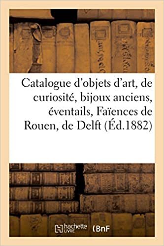 Catalogue des objets d'art et de curiosité, bijoux anciens, éventails, Faïences de Rouen, de Delft: et autres (Littérature) indir