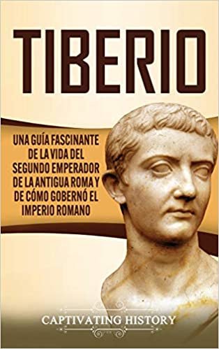 Tiberio: Una guía fascinante de la vida del segundo emperador de la antigua Roma y de cómo gobernó el Imperio romano indir