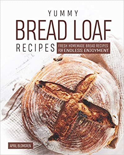 Yummy Bread Loaf Recipes: Fresh Homemade Bread Recipes for Endless Enjoyment
