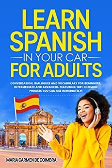 ダウンロード  Learn Spanish in Your Car for Adults: Conversation, Dialogues and Vocabulary for Beginners, Intermediate and Advanced. Featuring 1001 Common Phrases You Can Use Immediately! (English Edition) 本