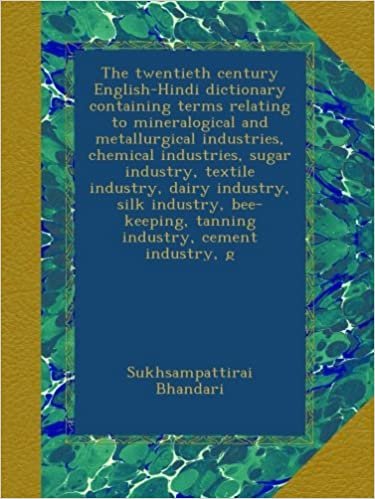The twentieth century English-Hindi dictionary containing terms relating to mineralogical and metallurgical industries, chemical industries, sugar ... tanning industry, cement industry, g