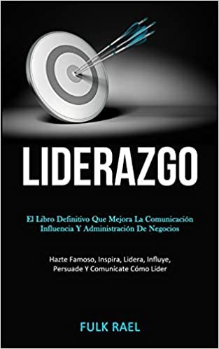 Liderazgo: El libro definitivo que mejora la comunicacion, influencia y administracion de negocios (Hazte famoso, inspira, lidera, influye, persuade y comunicate como lider)