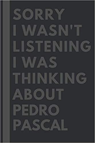 Sorry I wasn't listening I was thinking about Pedro Pascal: Lined Journal Notebook Birthday Gift for Pedro Pascal Lovers: (Composition Book Journal) (6x 9 inches)