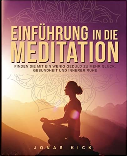 Einführung in die Meditation: Wie Sie mit ein wenig Geduld zu mehr Glück, Gesundheit und innerer Ruhe finden indir
