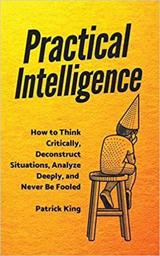 تحميل Practical Intelligence: How to Think Critically, Deconstruct Situations, Analyze Deeply, and Never Be Fooled