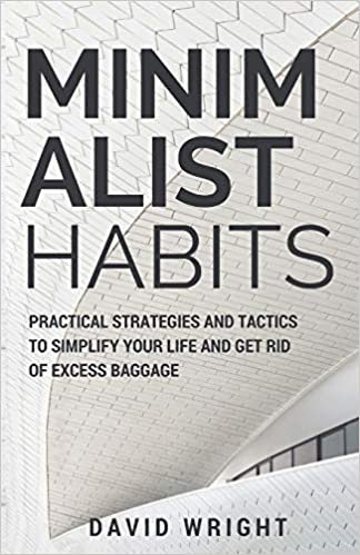 Minimalist Habits: Practical Strategies and Tactics to Simplify Your Life and Get Rid of Excess Baggage (Decluttering, Organizing, Mindfulness, Happiness, Stress-free Living)